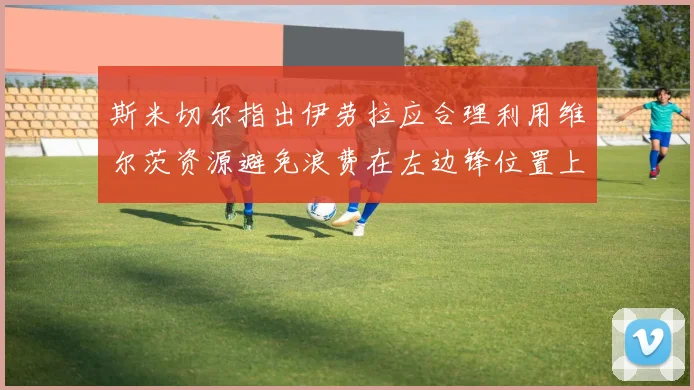 斯米切尔指出伊劳拉应合理利用维尔茨资源避免浪费在左边锋位置上