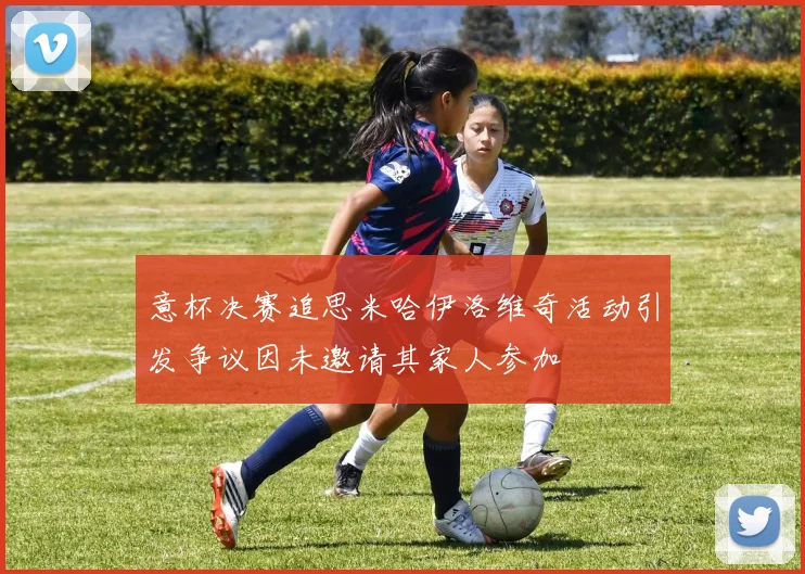 意杯决赛追思米哈伊洛维奇活动引发争议因未邀请其家人参加