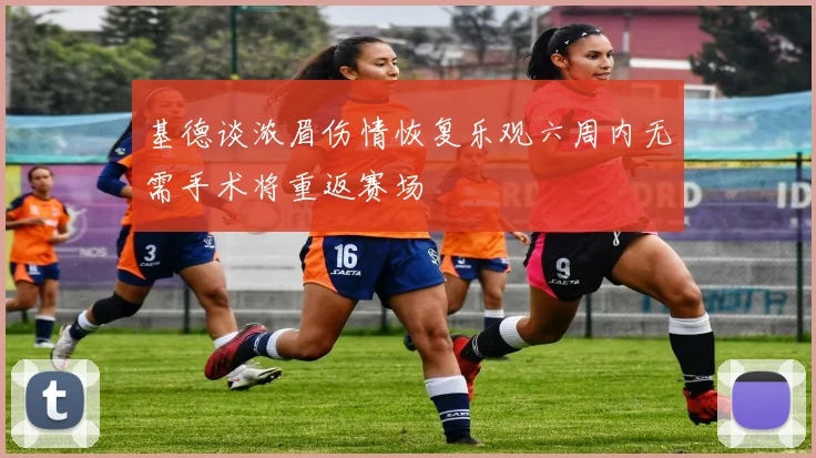 基德谈浓眉伤情恢复乐观六周内无需手术将重返赛场