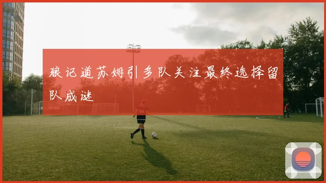 狼记道苏姆引多队关注最终选择留队成谜