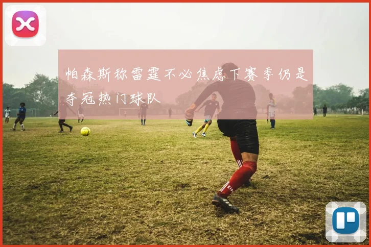 帕森斯称雷霆不必焦虑下赛季仍是夺冠热门球队