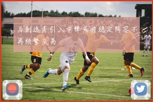 马刺选秀引入中锋或将稳定阵容不再频繁交易