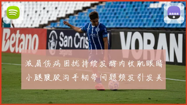 浓眉伤病困扰持续发酵内收肌眼睛小腿腹股沟手韧带问题频发引发关注