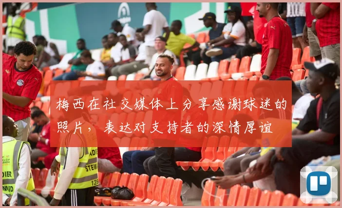 梅西在社交媒体上分享感谢球迷的照片，表达对支持者的深情厚谊