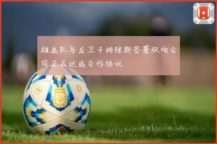 雄鹿队与后卫卡姆琼斯签署双向合同正式达成合作协议